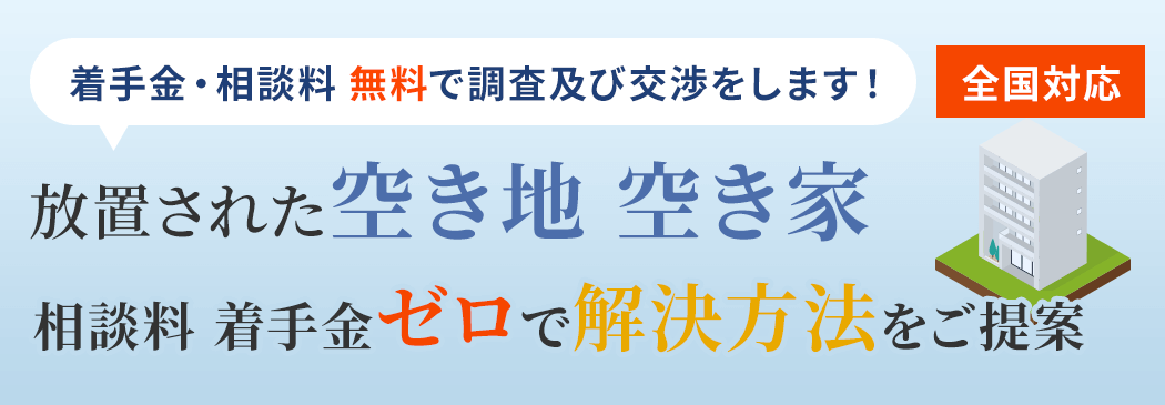 着手金・相談料 無料で調査及び交渉をします！［全国対応］放置された空き地 空き家｜相談料 着手金ゼロで解決方法をご提案