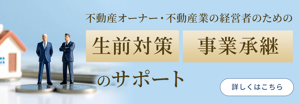 不動産オーナー・不動産業の経営者のための［生前対策］［事業承継］のサポート